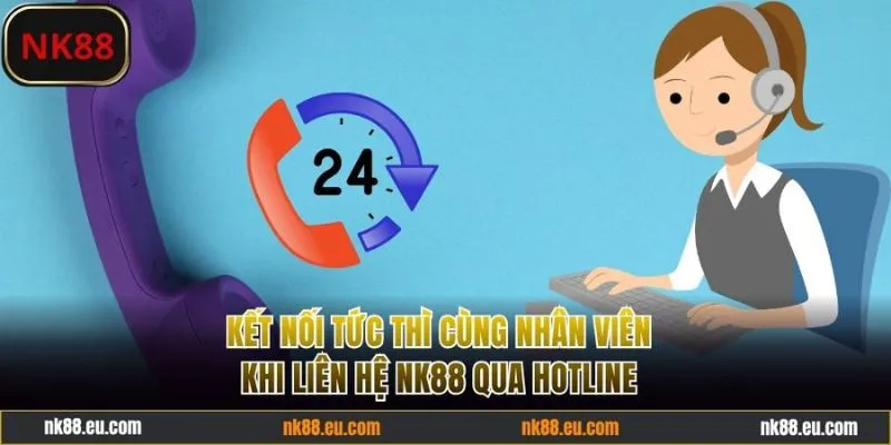 Kết nối tức thì khi liên hệ NK88 qua hotline